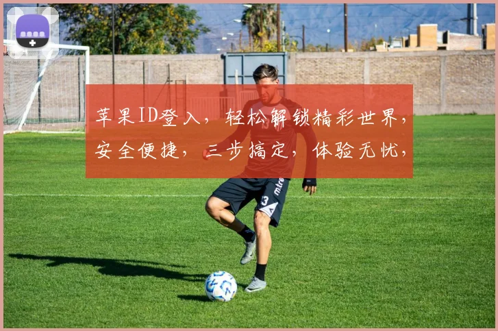 苹果ID登入，轻松解锁精彩世界，安全便捷，三步搞定，体验无忧，畅享智能生活。