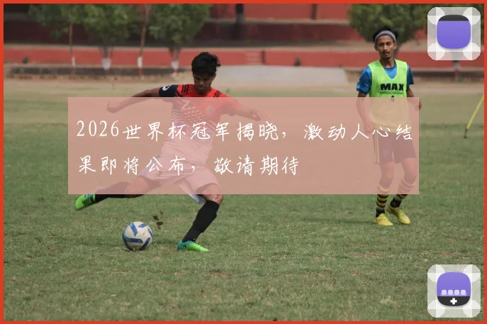 2026世界杯冠军揭晓，激动人心结果即将公布，敬请期待