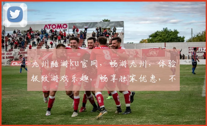 九州酷游ku官网，畅游九州，体验极致游戏乐趣，畅享独家优惠，不容错过