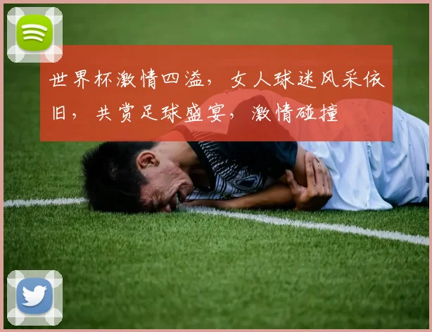 世界杯激情四溢，女人球迷风采依旧，共赏足球盛宴，激情碰撞