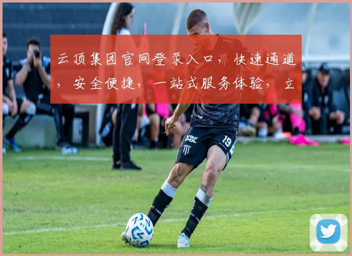 云顶集团官网登录入口，快速通道，安全便捷，一站式服务体验，立即访问