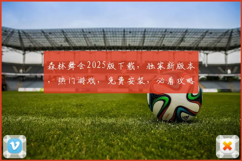 森林舞会2025版下载，独家新版本，热门游戏，免费安装，必看攻略，一键下载