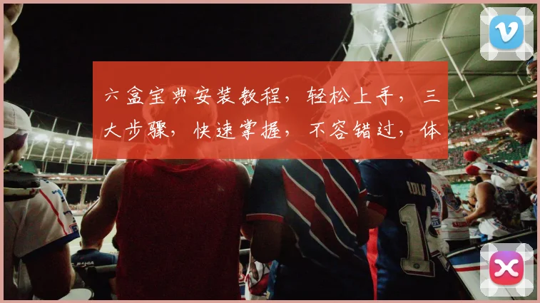 六盒宝典安装教程，轻松上手，三大步骤，快速掌握，不容错过，体验极致便捷