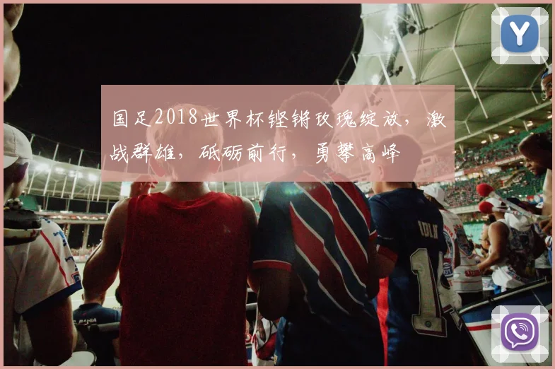 国足2018世界杯铿锵玫瑰绽放，激战群雄，砥砺前行，勇攀高峰