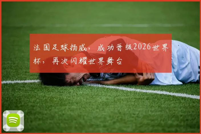 法国足球扬威，成功晋级2026世界杯，再次闪耀世界舞台